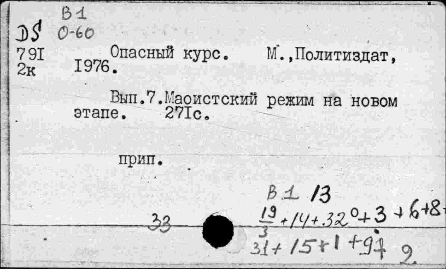 ﻿А
33 0-ЬО
791 Опасный курс. М. »Политиздат, 2к 1976.
Вып.7.Маоистский режим на новом этапе. 271с.
прип.